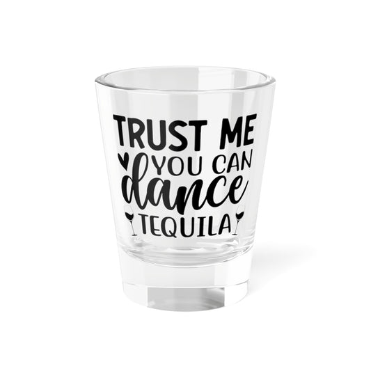 'Trust Me You Can Dance' - Tequila Shot Glass